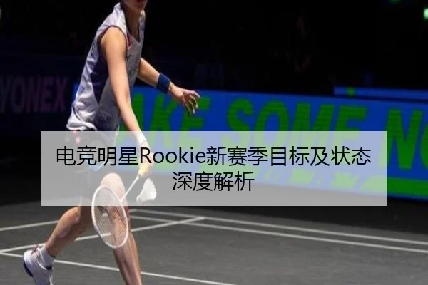 电竞明星Rookie新赛季目标及状态深度解析