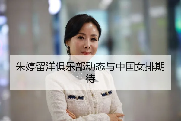 朱婷留洋俱乐部动态与中国女排期待